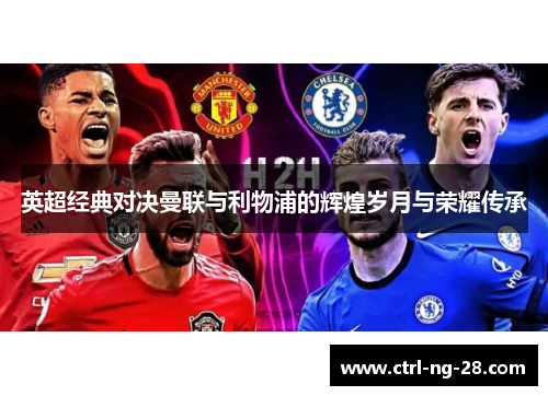 英超经典对决曼联与利物浦的辉煌岁月与荣耀传承