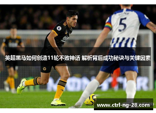 英超黑马如何创造11轮不败神话 解析背后成功秘诀与关键因素