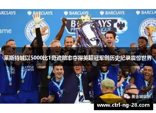 莱斯特城以5000比1奇迹赔率夺得英超冠军创历史纪录震惊世界 莱斯特城以5000比1奇迹赔率夺得英超冠军创历史纪录震惊世界