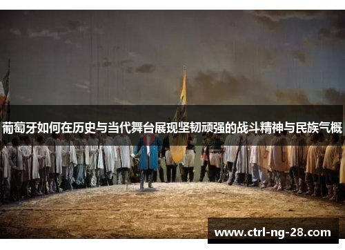 葡萄牙如何在历史与当代舞台展现坚韧顽强的战斗精神与民族气概