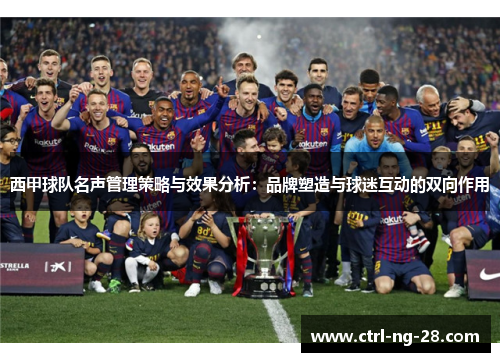 西甲球队名声管理策略与效果分析:品牌塑造与球迷互动的双向作用 西甲球队名声管理策略与效果分析:品牌塑造与球迷互动的双向作用