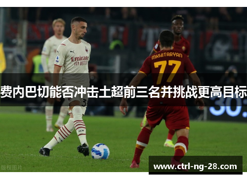 费内巴切能否冲击土超前三名并挑战更高目标