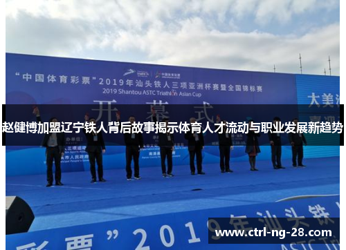 赵健博加盟辽宁铁人背后故事揭示体育人才流动与职业发展新趋势