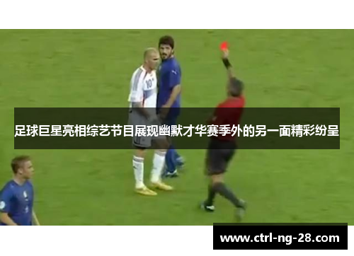 足球巨星亮相综艺节目展现幽默才华赛季外的另一面精彩纷呈 足球巨星亮相综艺节目展现幽默才华赛季外的另一面精彩纷呈