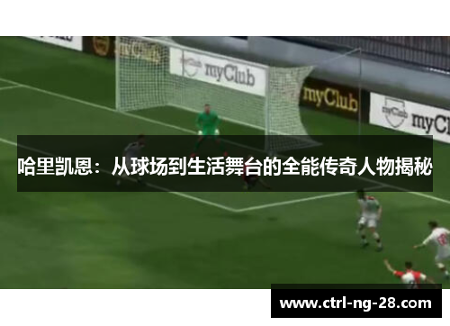 哈里凯恩：从球场到生活舞台的全能传奇人物揭秘