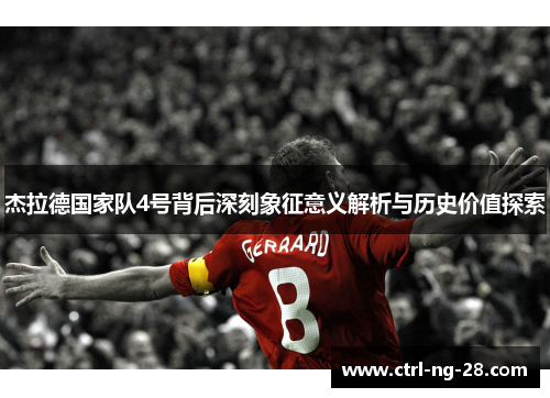 杰拉德国家队4号背后深刻象征意义解析与历史价值探索