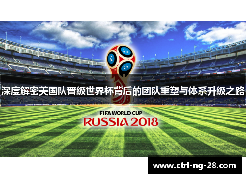 深度解密美国队晋级世界杯背后的团队重塑与体系升级之路