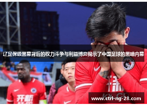 辽足保级黑幕背后的权力斗争与利益博弈揭示了中国足球的黑暗内幕