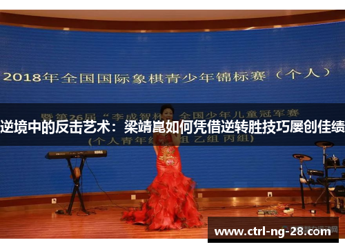 逆境中的反击艺术:梁靖崑如何凭借逆转胜技巧屡创佳绩 逆境中的反击艺术:梁靖崑如何凭借逆转胜技巧屡创佳绩