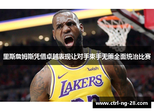 里斯詹姆斯凭借卓越表现让对手束手无策全面统治比赛 里斯詹姆斯凭借卓越表现让对手束手无策全面统治比赛
