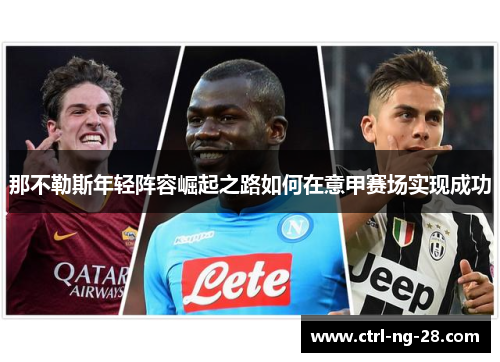 那不勒斯年轻阵容崛起之路如何在意甲赛场实现成功 那不勒斯年轻阵容崛起之路如何在意甲赛场实现成功
