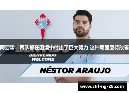 阿劳霍：两队都在困境中付出了巨大努力 这种局面亟待改善