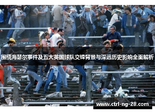 围绕海瑟尔事件及五大英国球队交锋背景与深远历史影响全面解析