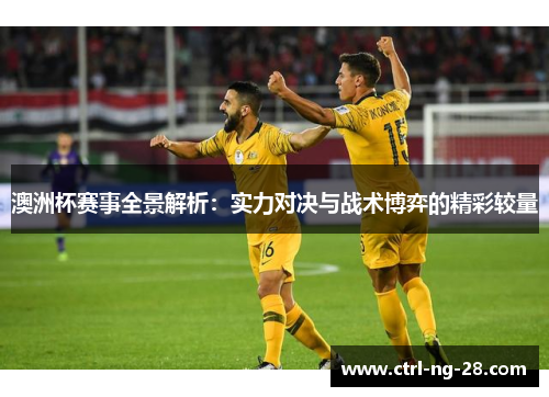 澳洲杯赛事全景解析：实力对决与战术博弈的精彩较量