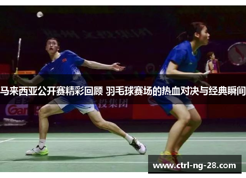 马来西亚公开赛精彩回顾 羽毛球赛场的热血对决与经典瞬间 马来西亚公开赛精彩回顾 羽毛球赛场的热血对决与经典瞬间