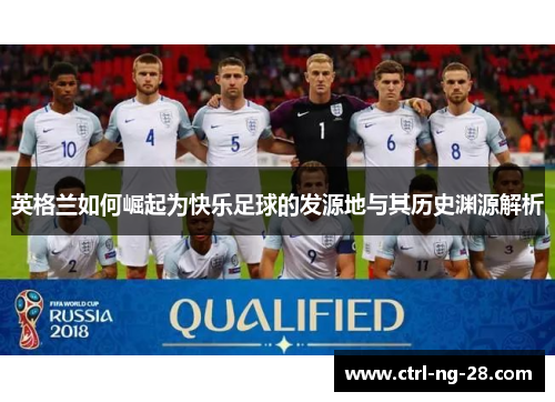 英格兰如何崛起为快乐足球的发源地与其历史渊源解析