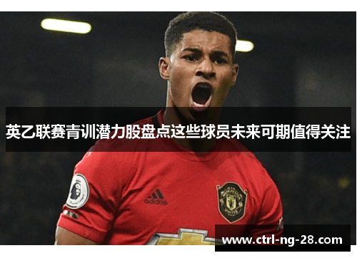 英乙联赛青训潜力股盘点这些球员未来可期值得关注