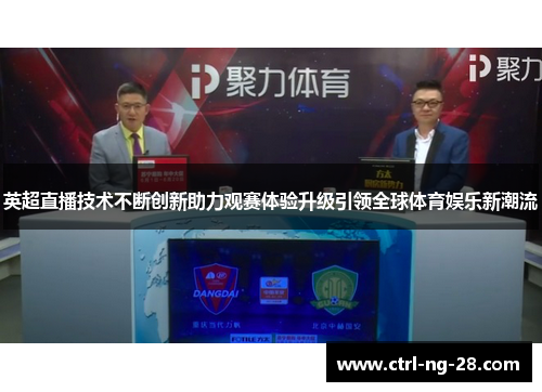英超直播技术不断创新助力观赛体验升级引领全球体育娱乐新潮流
