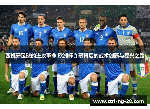 西班牙足球的进攻革命 欧洲杯夺冠背后的战术创新与复兴之路 西班牙足球的进攻革命 欧洲杯夺冠背后的战术创新与复兴之路