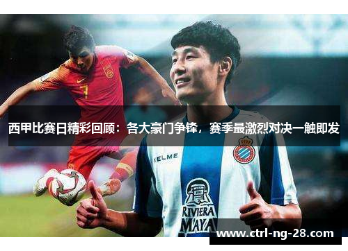 西甲比赛日精彩回顾：各大豪门争锋，赛季最激烈对决一触即发