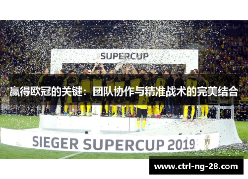 赢得欧冠的关键：团队协作与精准战术的完美结合