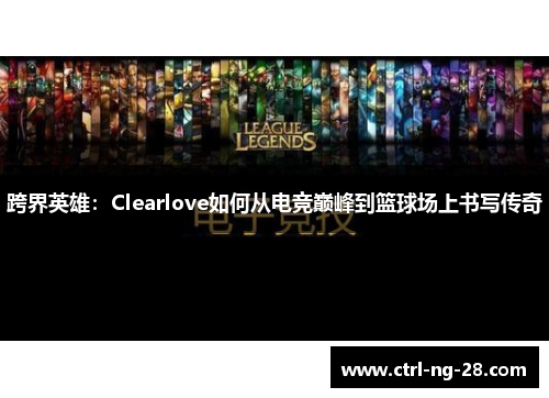 跨界英雄：Clearlove如何从电竞巅峰到篮球场上书写传奇