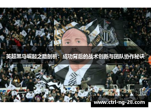 英超黑马崛起之路剖析:成功背后的战术创新与团队协作秘诀 英超黑马崛起之路剖析:成功背后的战术创新与团队协作秘诀