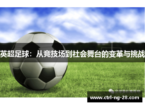 英超足球:从竞技场到社会舞台的变革与挑战 英超足球:从竞技场到社会舞台的变革与挑战