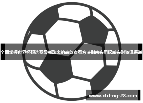 全面掌握世界杯预选赛最新动态的高效查看方法指南实用权威实时资讯渠道