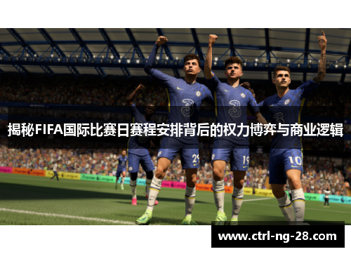 揭秘FIFA国际比赛日赛程安排背后的权力博弈与商业逻辑 揭秘FIFA国际比赛日赛程安排背后的权力博弈与商业逻辑