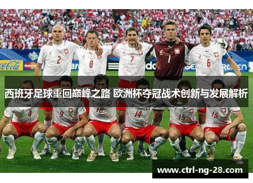 西班牙足球重回巅峰之路 欧洲杯夺冠战术创新与发展解析 西班牙足球重回巅峰之路 欧洲杯夺冠战术创新与发展解析