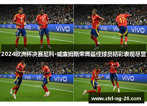 2024欧洲杯决赛尼科·威廉姆斯荣膺最佳球员精彩表现尽显 2024欧洲杯决赛尼科·威廉姆斯荣膺最佳球员精彩表现尽显