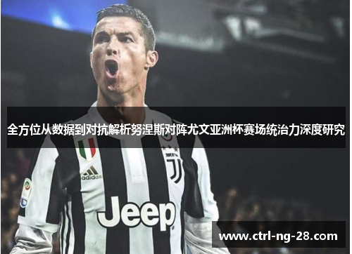 全方位从数据到对抗解析努涅斯对阵尤文亚洲杯赛场统治力深度研究 全方位从数据到对抗解析努涅斯对阵尤文亚洲杯赛场统治力深度研究