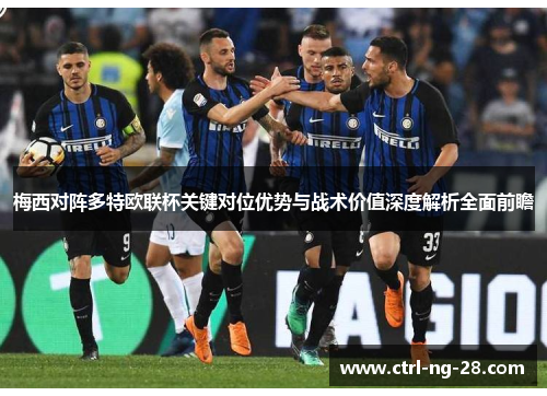 梅西对阵多特欧联杯关键对位优势与战术价值深度解析全面前瞻