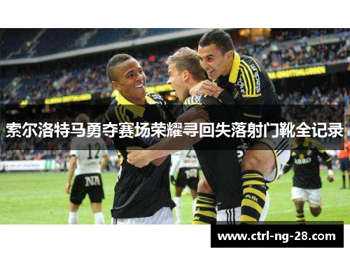 索尔洛特马勇夺赛场荣耀寻回失落射门靴全记录