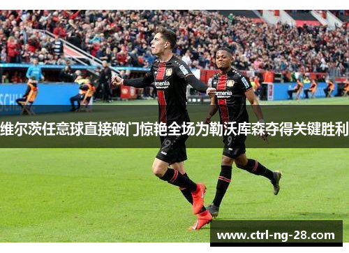 维尔茨任意球直接破门惊艳全场为勒沃库森夺得关键胜利