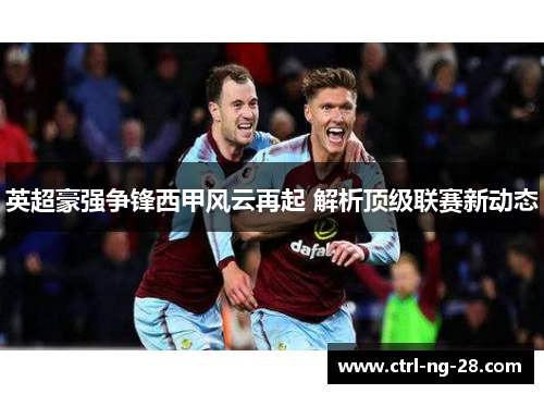 英超豪强争锋西甲风云再起 解析顶级联赛新动态