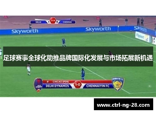 足球赛事全球化助推品牌国际化发展与市场拓展新机遇
