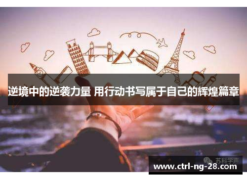 逆境中的逆袭力量 用行动书写属于自己的辉煌篇章