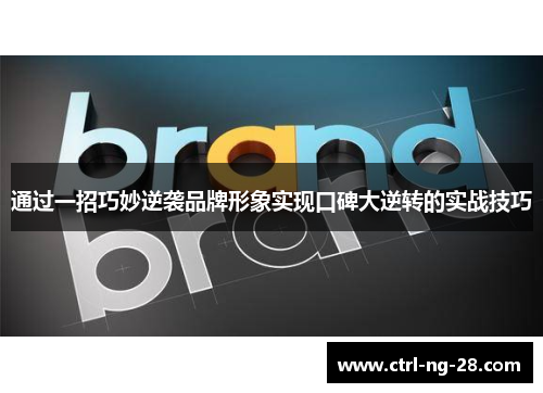 通过一招巧妙逆袭品牌形象实现口碑大逆转的实战技巧