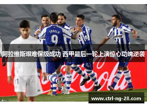 阿拉维斯艰难保级成功 西甲最后一轮上演惊心动魄逆袭