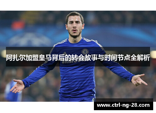 阿扎尔加盟皇马背后的转会故事与时间节点全解析