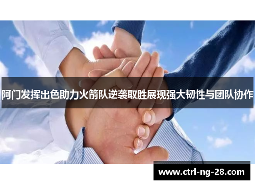 阿门发挥出色助力火箭队逆袭取胜展现强大韧性与团队协作