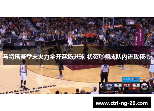 马特塔赛季末火力全开连场进球 状态爆棚成队内进攻核心