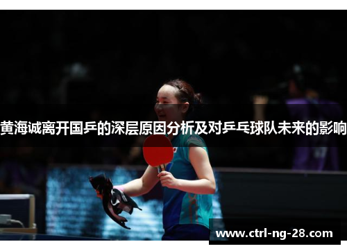 黄海诚离开国乒的深层原因分析及对乒乓球队未来的影响
