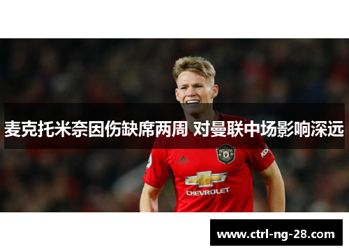 麦克托米奈因伤缺席两周 对曼联中场影响深远 麦克托米奈因伤缺席两周 对曼联中场影响深远