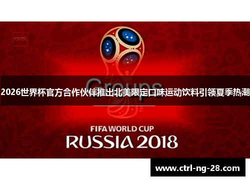 2026世界杯官方合作伙伴推出北美限定口味运动饮料引领夏季热潮