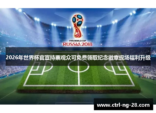 2026年世界杯官宣持票观众可免费领取纪念徽章现场福利升级