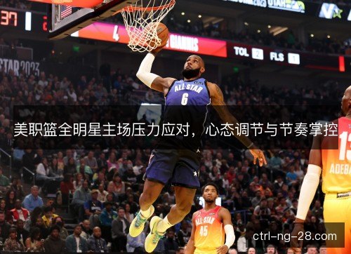美职篮全明星主场压力应对，心态调节与节奏掌控